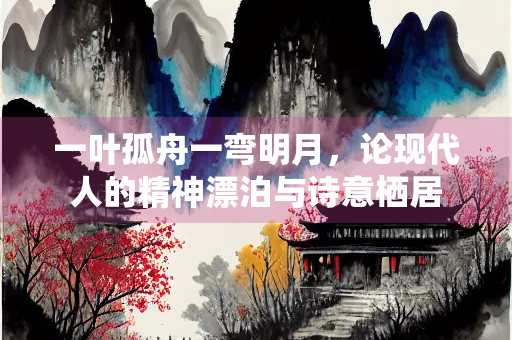 一叶孤舟一弯明月，论现代人的精神漂泊与诗意栖居