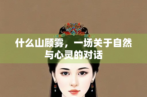什么山顾雾，一场关于自然与心灵的对话