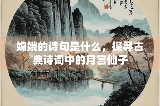 嫦娥的诗句是什么，探寻古典诗词中的月宫仙子
