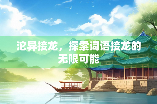 沱异接龙，探索词语接龙的无限可能