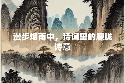 漫步烟雨中，诗词里的朦胧诗意