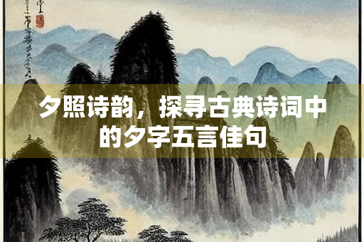 夕照诗韵，探寻古典诗词中的夕字五言佳句