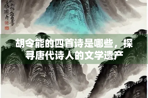 胡令能的四首诗是哪些，探寻唐代诗人的文学遗产