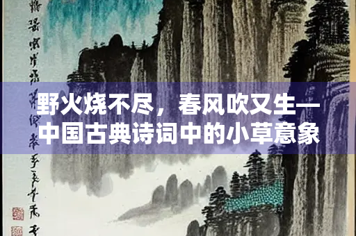 野火烧不尽，春风吹又生—中国古典诗词中的小草意象探微