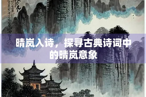 晴岚入诗，探寻古典诗词中的晴岚意象