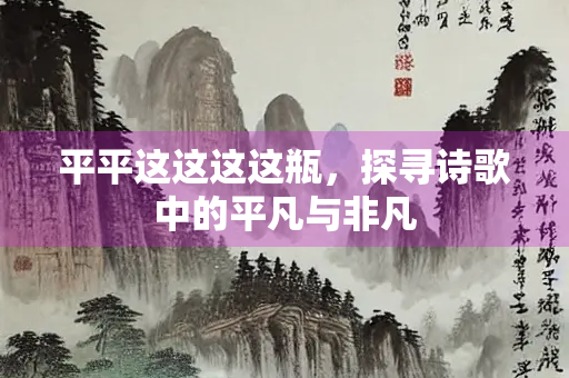 平平这这这这瓶，探寻诗歌中的平凡与非凡