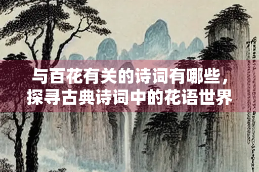 与百花有关的诗词有哪些，探寻古典诗词中的花语世界
