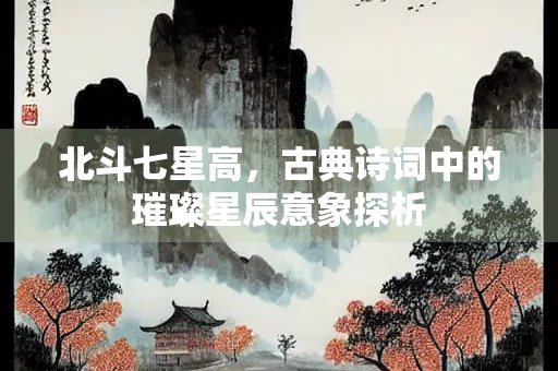 北斗七星高，古典诗词中的璀璨星辰意象探析