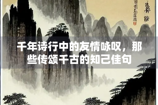 千年诗行中的友情咏叹，那些传颂千古的知己佳句