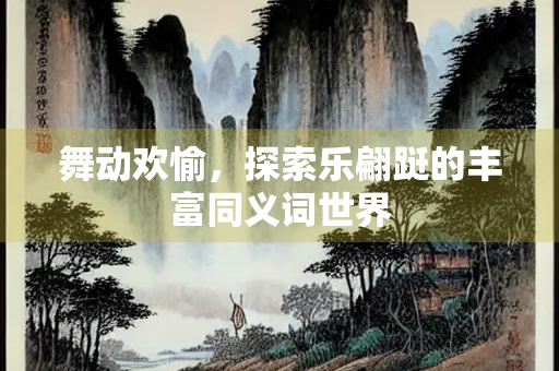舞动欢愉，探索乐翩跹的丰富同义词世界
