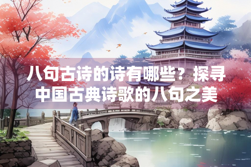 八句古诗的诗有哪些？探寻中国古典诗歌的八句之美