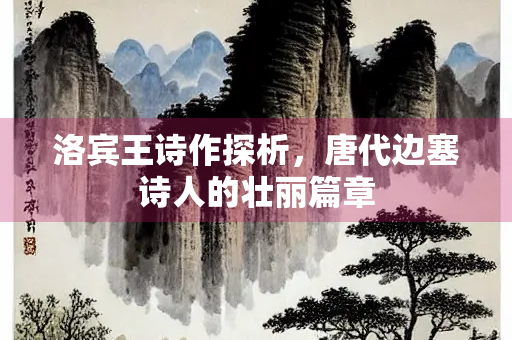 洛宾王诗作探析，唐代边塞诗人的壮丽篇章