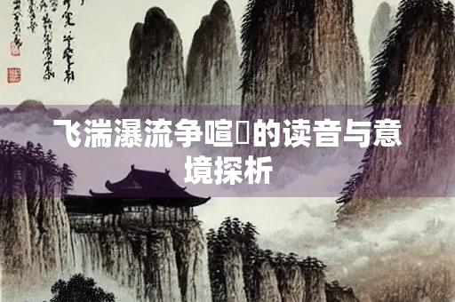 飞湍瀑流争喧豗的读音与意境探析
