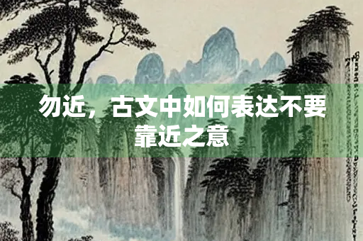 勿近，古文中如何表达不要靠近之意