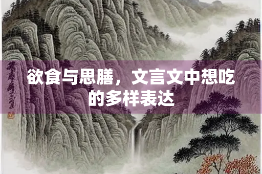 欲食与思膳，文言文中想吃的多样表达