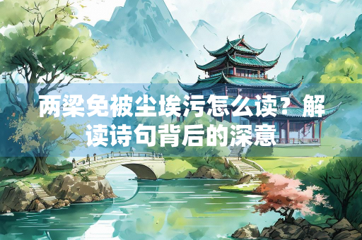 两梁免被尘埃污怎么读？解读诗句背后的深意