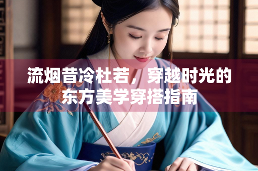 流烟昔冷杜若，穿越时光的东方美学穿搭指南