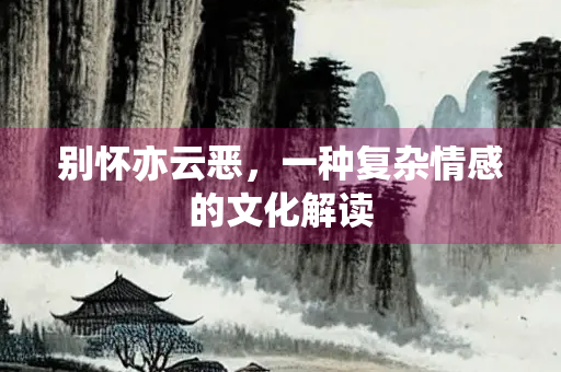 别怀亦云恶，一种复杂情感的文化解读