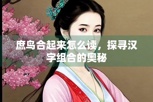 庶鸟合起来怎么读，探寻汉字组合的奥秘