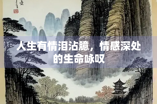 人生有情泪沾臆，情感深处的生命咏叹