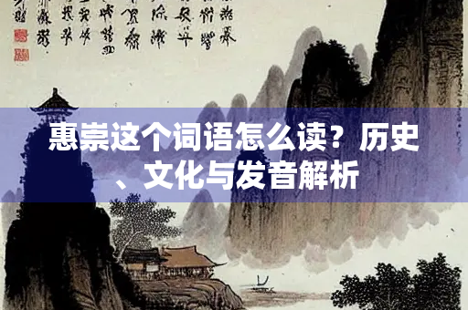惠崇这个词语怎么读？历史、文化与发音解析