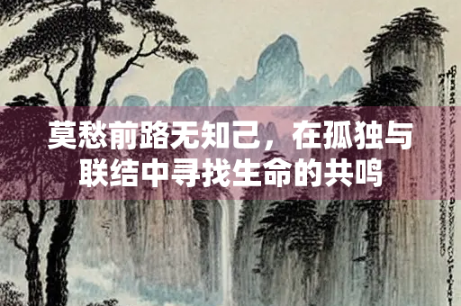 莫愁前路无知己，在孤独与联结中寻找生命的共鸣
