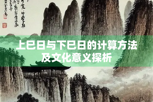 上巳日与下巳日的计算方法及文化意义探析