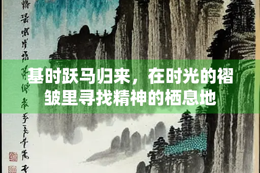基时跃马归来，在时光的褶皱里寻找精神的栖息地