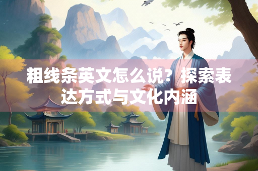 粗线条英文怎么说？探索表达方式与文化内涵