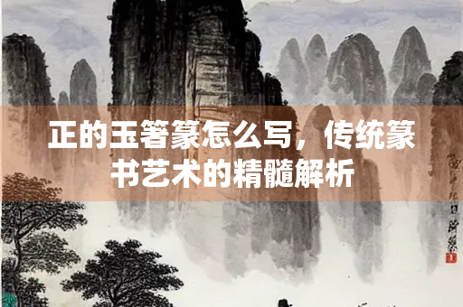 正的玉箸篆怎么写，传统篆书艺术的精髓解析