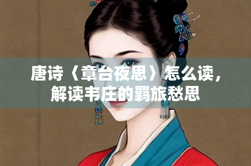 唐诗〈章台夜思〉怎么读，解读韦庄的羁旅愁思