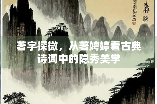 著字探微，从著娉婷看古典诗词中的隐秀美学