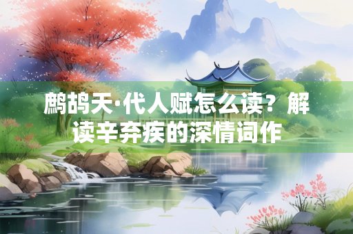 鹧鸪天·代人赋怎么读？解读辛弃疾的深情词作
