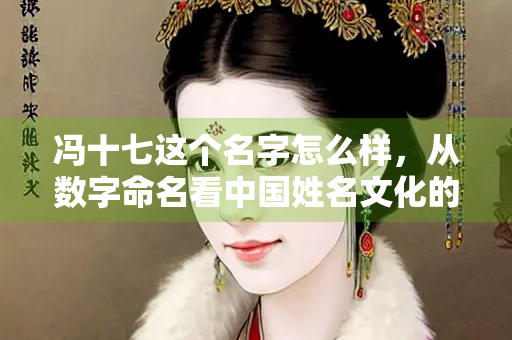 冯十七这个名字怎么样，从数字命名看中国姓名文化的独特魅力