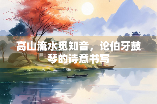 高山流水觅知音，论伯牙鼓琴的诗意书写