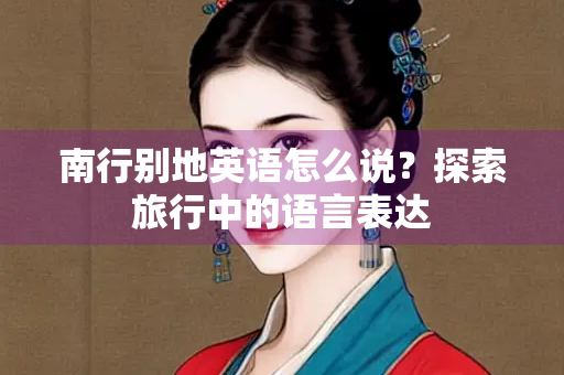 南行别地英语怎么说？探索旅行中的语言表达