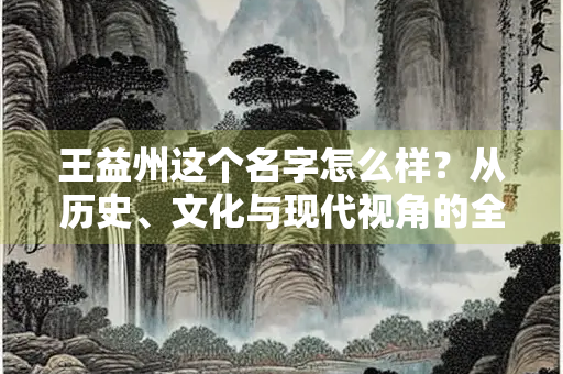 王益州这个名字怎么样？从历史、文化与现代视角的全面解析