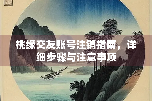 桃缘交友账号注销指南，详细步骤与注意事项