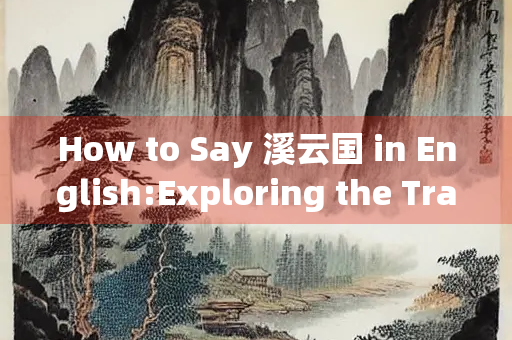How to Say 溪云国 in English:Exploring the Translation and Cultural Significance