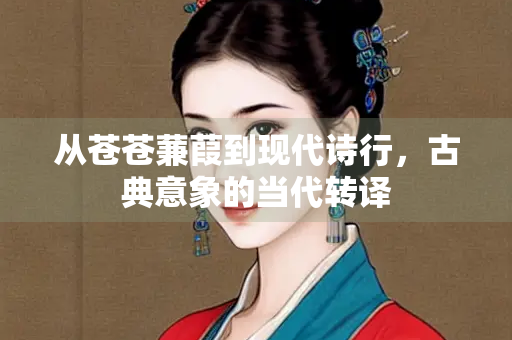 从苍苍蒹葭到现代诗行，古典意象的当代转译