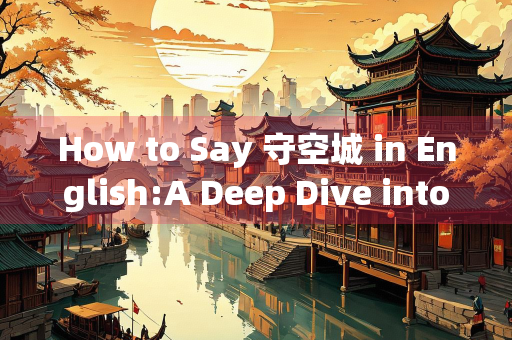 How to Say 守空城 in English:A Deep Dive into Its Meaning and Cultural Significance