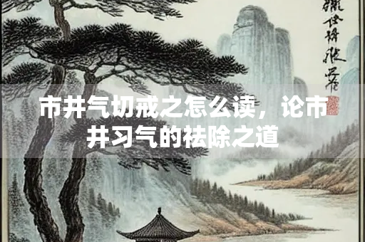 市井气切戒之怎么读，论市井习气的祛除之道