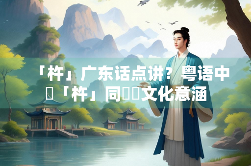 「杵」广东话点讲？粤语中嘅「杵」同佢嘅文化意涵