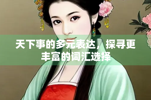 天下事的多元表达，探寻更丰富的词汇选择