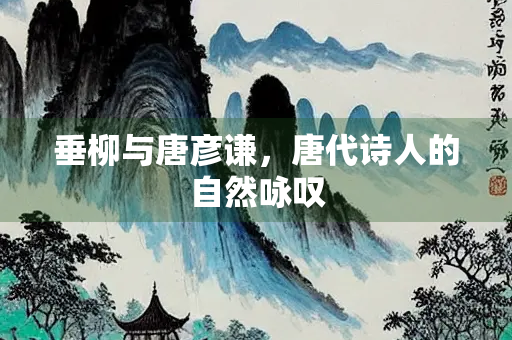 垂柳与唐彦谦，唐代诗人的自然咏叹