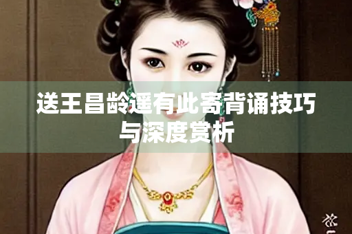 送王昌龄遥有此寄背诵技巧与深度赏析