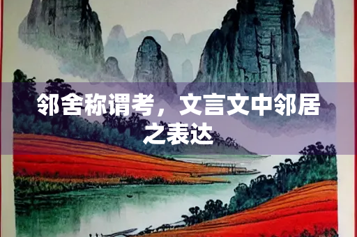 邻舍称谓考，文言文中邻居之表达