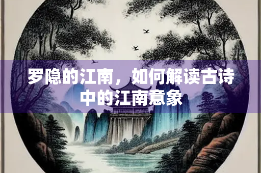 罗隐的江南，如何解读古诗中的江南意象