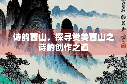 诗韵西山，探寻赞美西山之诗的创作之道