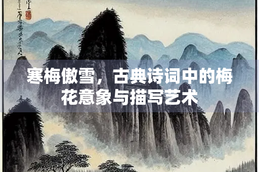 寒梅傲雪，古典诗词中的梅花意象与描写艺术
